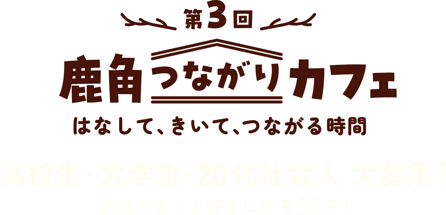 第3回鹿角つながりカフェ はなして、きいて、つながる時間 高校生・大学生・20代社会人 大募集！ 鹿角がもっと好きになる90分！